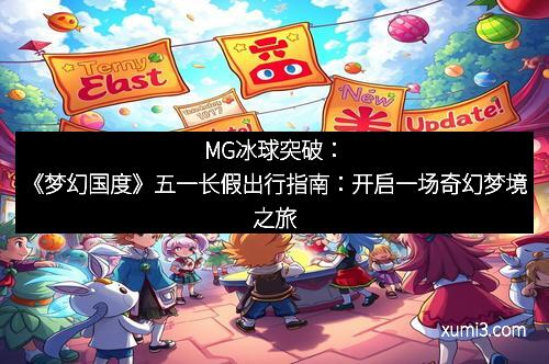 MG冰球突破：《梦幻国度》五一长假出行指南：开启一场奇幻梦境之旅